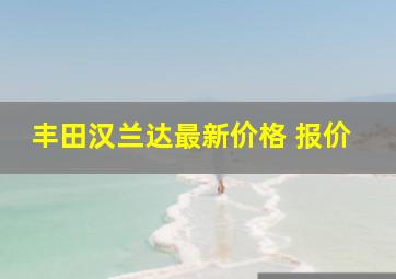 丰田汉兰达最新价格 报价